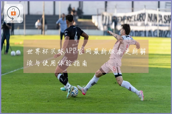 世界杯买球APP官网最新版本更新解读与使用体验指南
