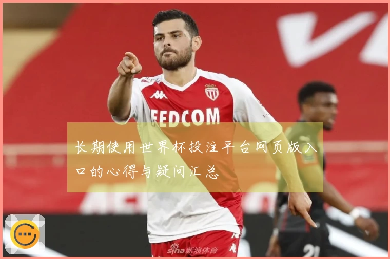 长期使用世界杯投注平台网页版入口的心得与疑问汇总