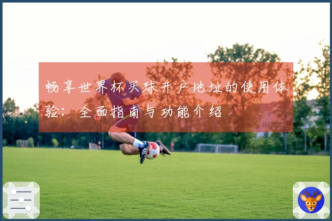 畅享世界杯买球开户地址的使用体验：全面指南与功能介绍