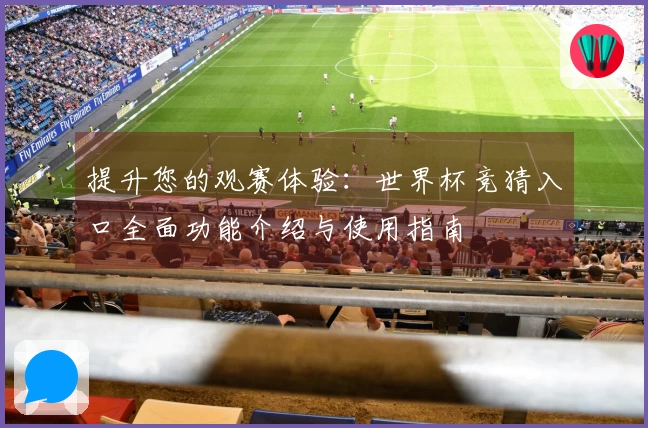 提升您的观赛体验：世界杯竞猜入口全面功能介绍与使用指南