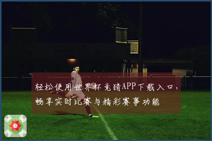 轻松使用世界杯竞猜APP下载入口，畅享实时比赛与精彩赛事功能