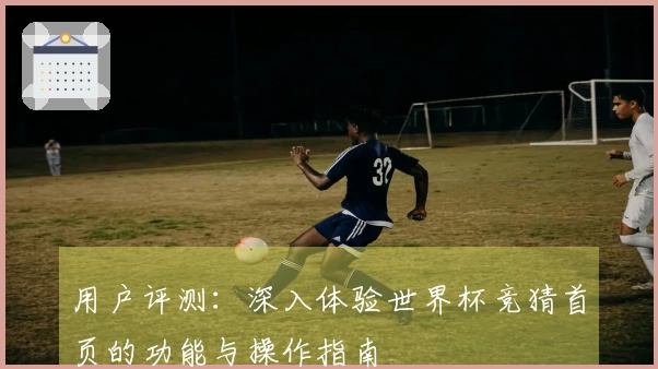 用户评测：深入体验世界杯竞猜首页的功能与操作指南