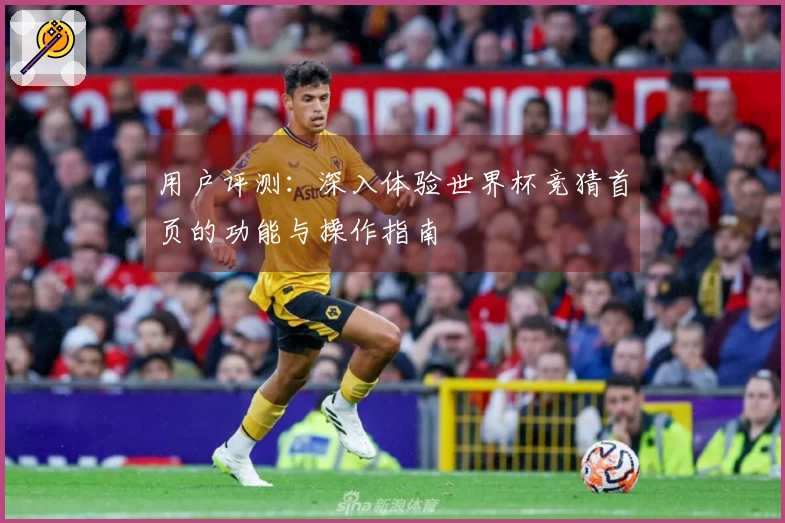 用户评测：深入体验世界杯竞猜首页的功能与操作指南