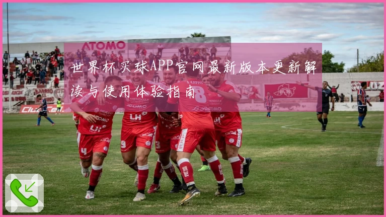 世界杯买球APP官网最新版本更新解读与使用体验指南